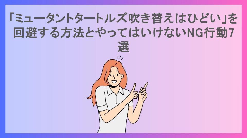 「ミュータントタートルズ吹き替えはひどい」を回避する方法とやってはいけないNG行動7選